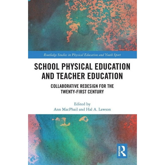 Routledge Studies in Physical Education  School Physical Education and Teacher Education: Collaborative Redesign for the 21st Century, (Paperback)