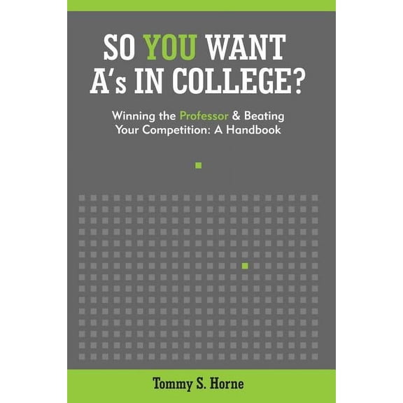 So You Want A's in College? : Winning the Professor and Beating Your Competition: A Handbook (Paperback)