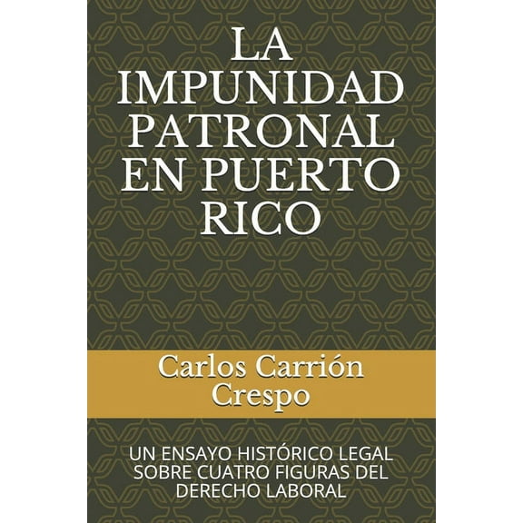 La Impunidad Patronal En Puerto Rico: Un Ensayo Histórico Legal Sobre Cuatro Figuras del Derecho Laboral (Paperback)