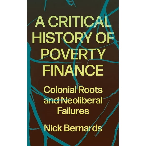 A Critical History of Poverty Finance: Colonial Roots and Neoliberal Failures, (Paperback)
