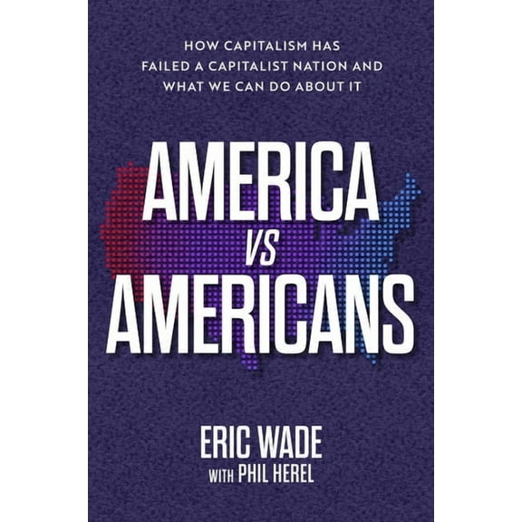 America vs. Americans: How Capitalism Has Failed a Capitalist Nation and What We Can Do about It, (Hardcover)