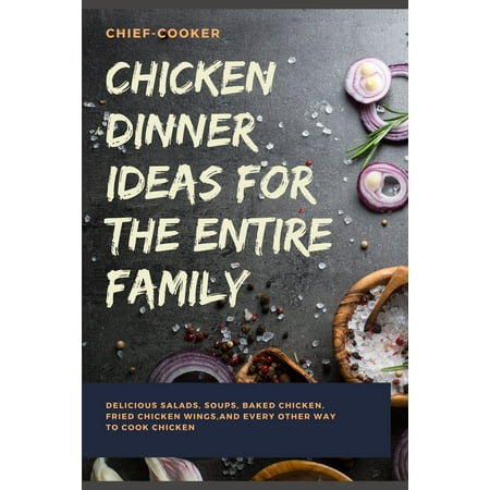 Salads Ideas For Christmas Chicken Dinner Ideas for the Entire Family: Delicious Salads, Soups, Baked Chicken, Fried Chicken Wings, And Every Other Way To Cook Chicken ()