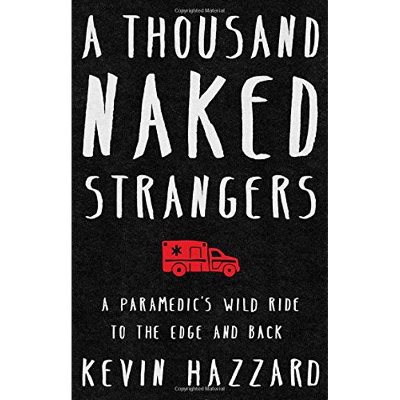Pre-Owned A Thousand Naked Strangers: A Paramedic's Wild Ride to the Edge and Back (Hardcover) by Kevin Hazzard
