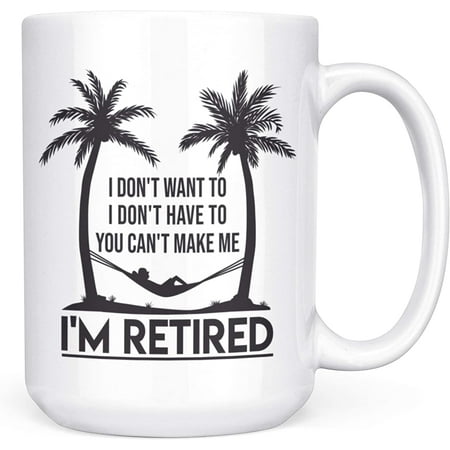 

I Don t Want To I Don t Have To I m Retired Funny Retirement Gift Mug 15oz Deluxe Double-Sided Coffee Tea Mug