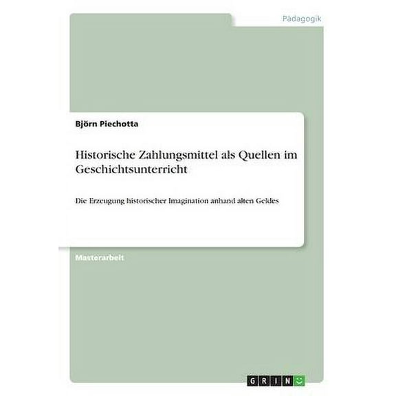 Historische Zahlungsmittel als Quellen im Geschichtsunterricht : Die Erzeugung historischer Imagination anhand alten Geldes (Paperback)