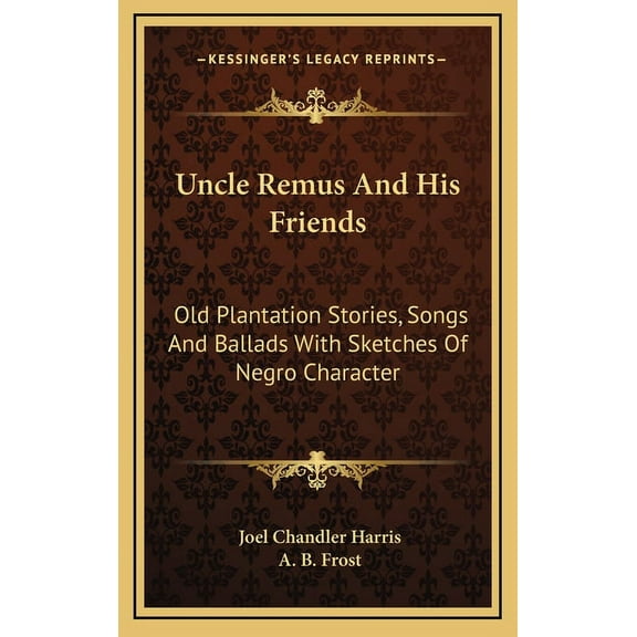 Uncle Remus And His Friends: Old Plantation Stories, Songs And Ballads With Sketches Of Negro Character (Hardcover)