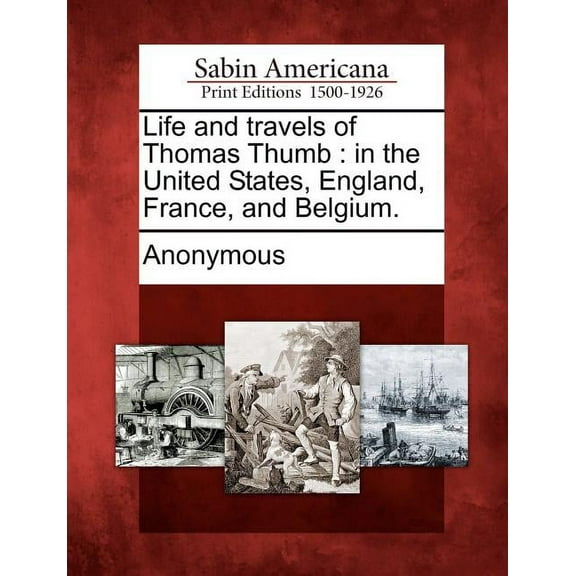 Life and Travels of Thomas Thumb: In the United States, England, France, and Belgium. (Paperback)