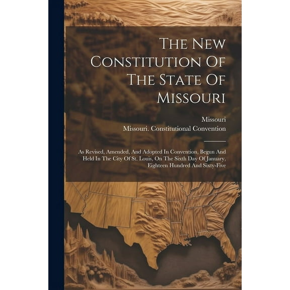 The New Constitution Of The State Of Missouri: As Revised, Amended, And Adopted In Convention, Begun And Held In The City Of St. Louis, On The Sixth D