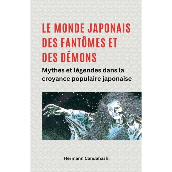 Le monde japonais des fantÃ´mes et des dÃ©mons Mythes et lÃ©gendes dans la croyance populaire japonaise, (Paperback)