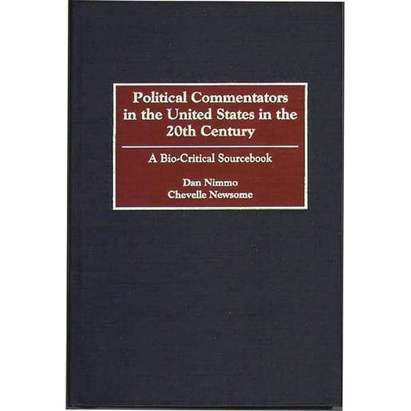 Political Commentators in the United States in the 20th Century: A Bio-Critical Sourcebook, (Hardcover)