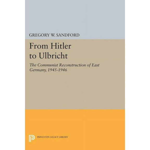 Princeton Legacy Library From Hitler to Ulbricht: The Communist Reconstruction of East Germany, 1945-1946, Book 5127, (Hardcover)