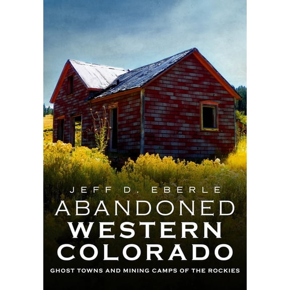 Abandoned Union Abandoned Western Colorado: Ghost Towns and Mining Camps of the Rockies, (Paperback)