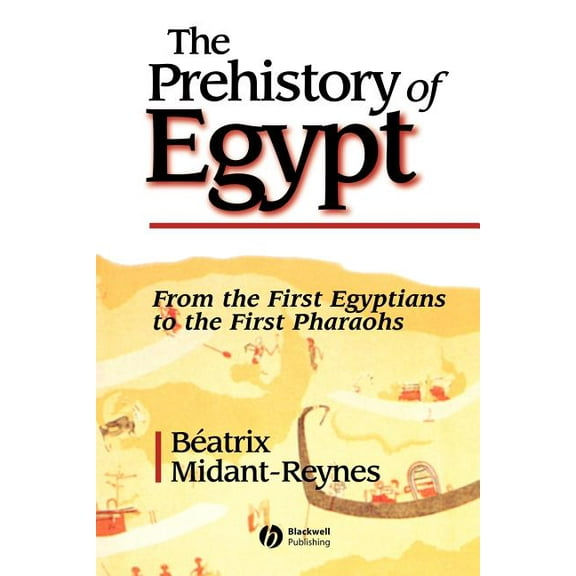 The Prehistory of Egypt: From the First Egyptians to the First Pharaohs, (Paperback)