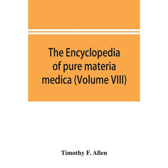 The encyclopedia of pure materia medica; a record of the positive effects of drugs upon the healthy human organism (Volu, (Paperback)