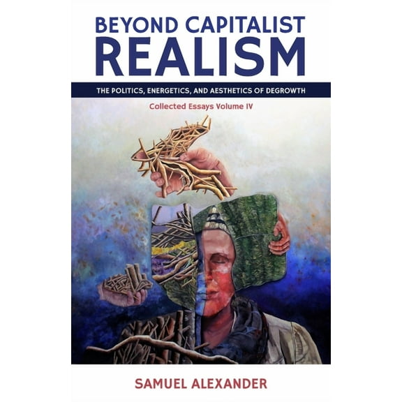 Beyond Capitalist Realism: The Politics, Energetics, and Aesthetics of Degrowth, (Paperback)