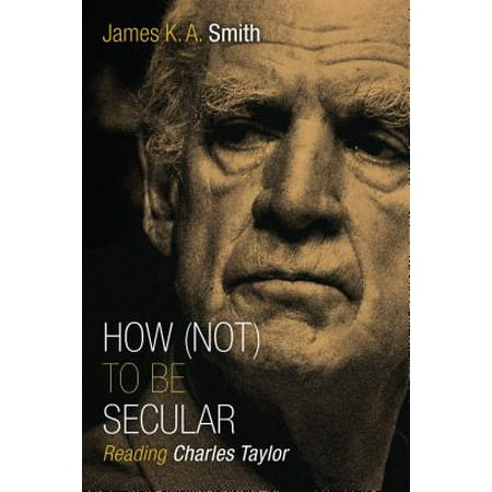 How (Not) to Be Secular : Reading Charles Taylor