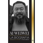 Artistas: Ai Weiwei: La Biografa y vida de un artista contemporneo y activista poltico chino (Paperback)