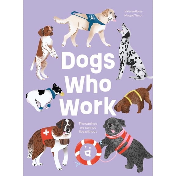 Dogs in Our World Dogs Who Work: The Canines We Cannot Live Without, Book 1, (Hardcover)