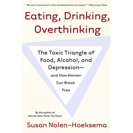 Eating, Drinking, Overthinking : The Toxic Triangle of Food, Alcohol, and Depression--and How Women Can Break (Best Foods To Fight Depression)