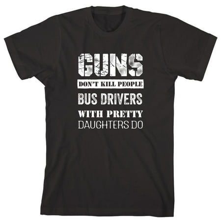 Guns Don't Kill People, Bus Drivers With Pretty Daughters Do Men's Shirt - ID: (Best Driver For Short People)