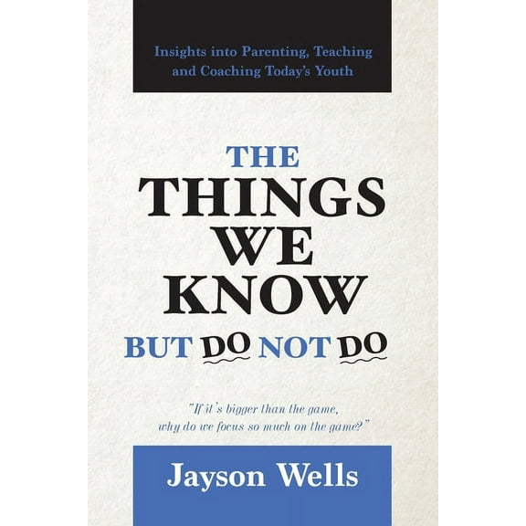 The Things We Know But Do Not Do: Insights into Parenting, Teaching and Coaching Today's Youth, (Paperback)