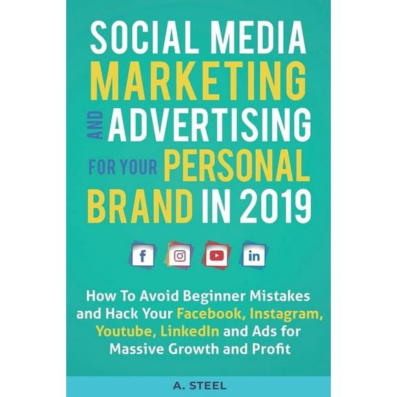 Social Media Marketing and Advertising for Your Personal Brand in 2019 : How To Avoid Beginner Mistakes and Hack Your Facebook, Instagram, Youtube, LinkedIn and Ads for Massive Growth and Profit (Paperback)