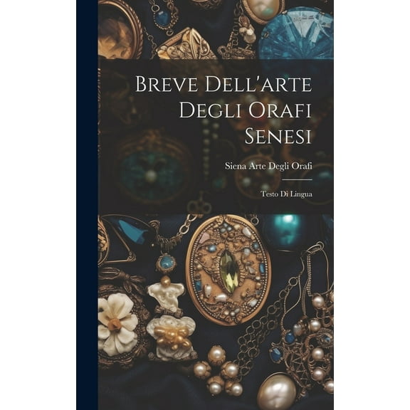 Breve Dell'arte Degli Orafi Senesi : Testo Di Lingua (Hardcover)