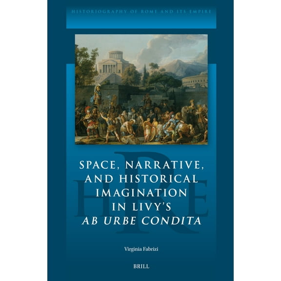 Historiography of Rome and Its Empire Space, Narrative, and Historical Imagination in Livy's AB Urbe Condita, Book 21, (Hardcover)