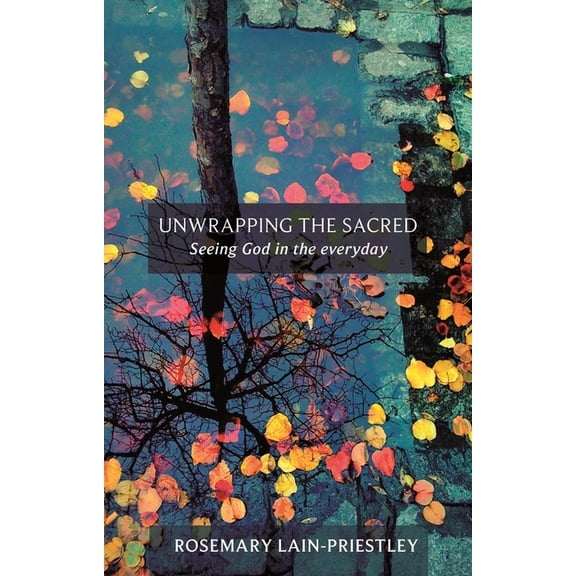 Unwrapping the Sacred: Seeing God in the Everyday, (Paperback)