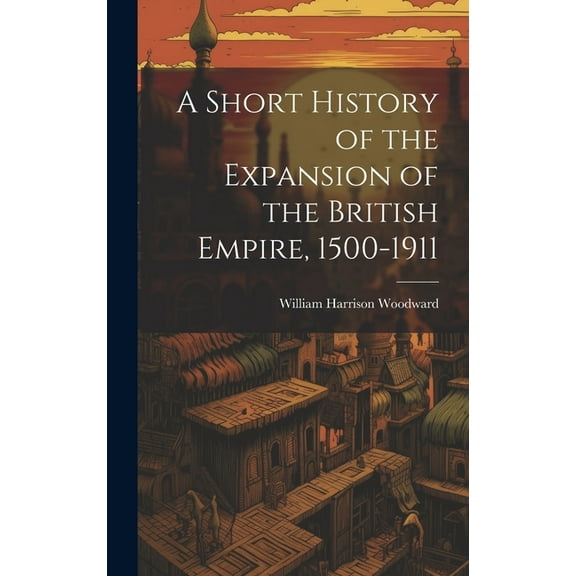 A Short History of the Expansion of the British Empire, 1500-1911 (Hardcover)