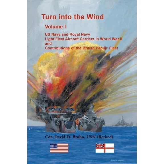 Turn into the Wind, Volume I: US Navy and Royal Navy Light Fleet Aircraft Carriers in World War II, and Contributions of, (Paperback)