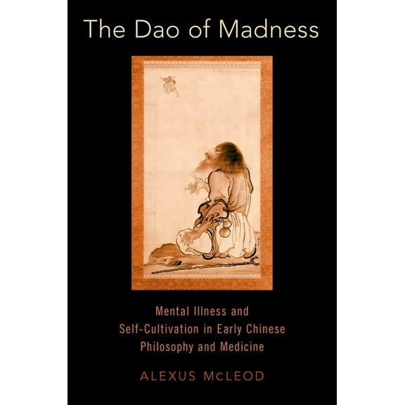 The DAO of Madness: Mental Illness and Self-Cultivation in Early Chinese Philosophy and Medicine, (Hardcover)