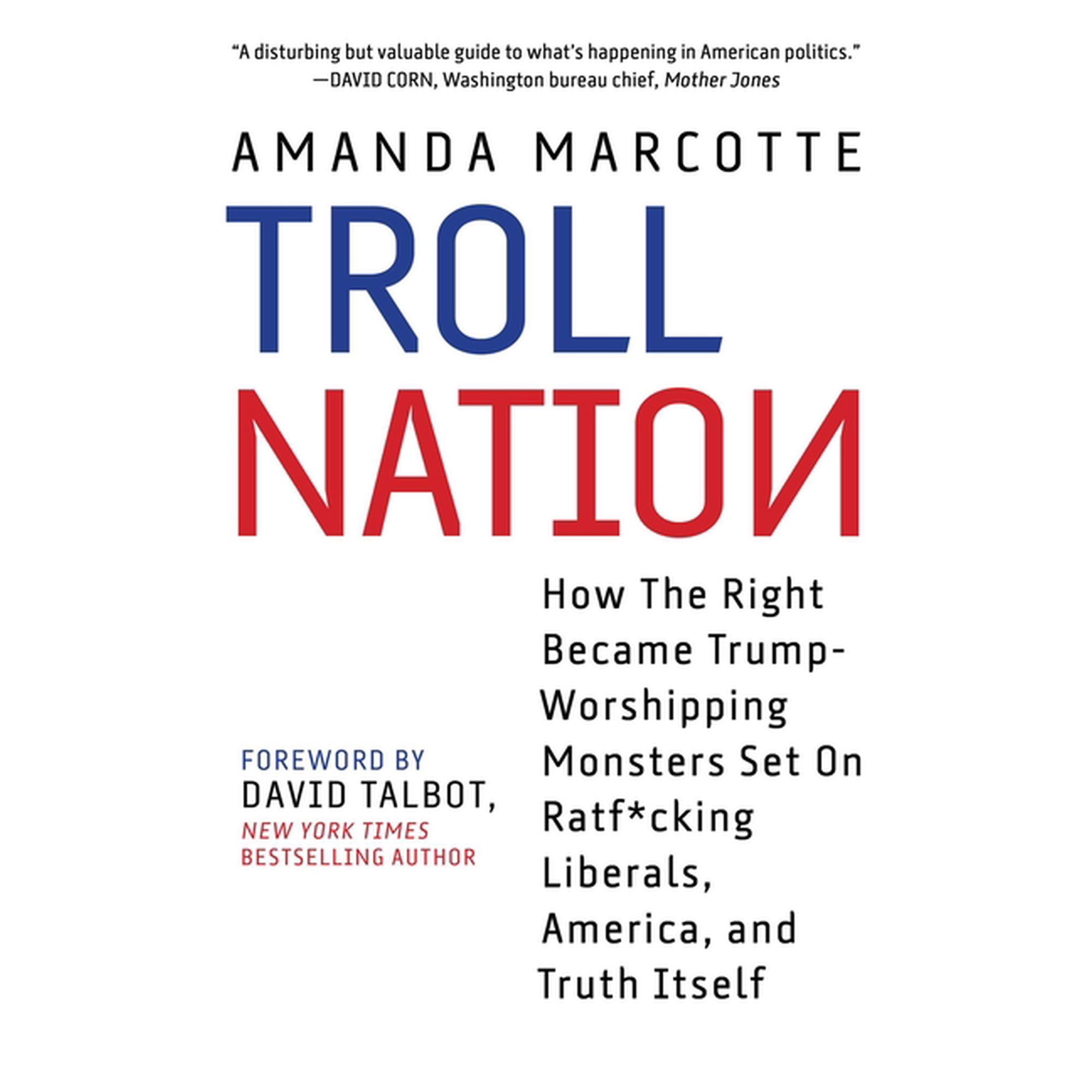 Troll Nation: How the Right Became Trump-Worshipping Monsters Set on Rat-F*cking Liberals America and Truth Itself (Hardcover)