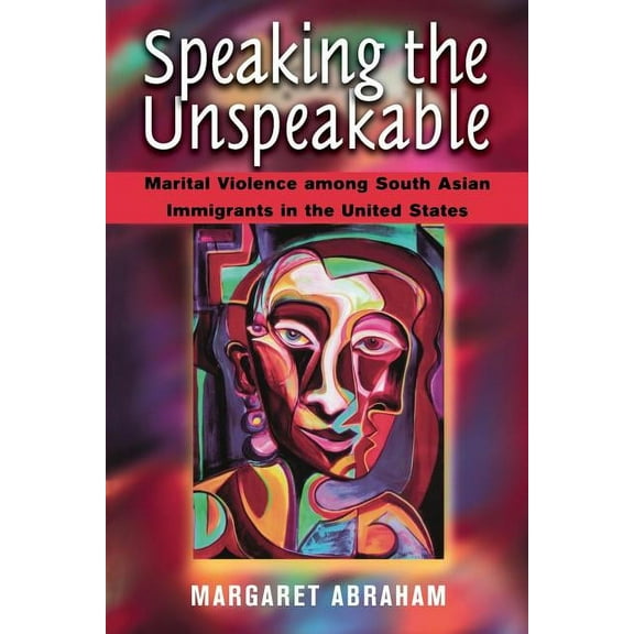 Speaking the Unspeakable: Marital Violence Among South Asian Immigrants in the United States, (Paperback)
