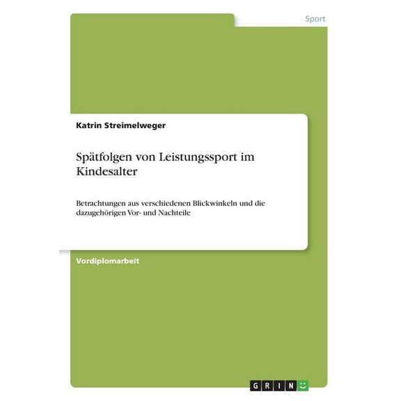 SpÃ¤tfolgen von Leistungssport im Kindesalter: Betrachtungen aus verschiedenen Blickwinkeln und die dazugehÃ¶rigen Vor- un, (Paperback)