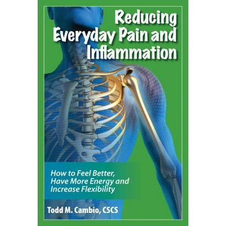 Reducing Everyday Pain and Inflammation: How to Feel Better, Have More Energy and Increase Flexibility -