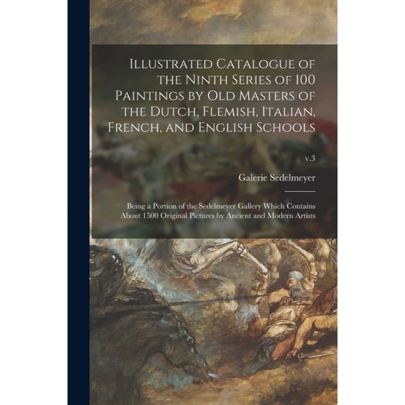 Illustrated Catalogue of the Ninth Series of 100 Paintings by Old Masters of the Dutch, Flemish, Italian, French, and English Schools: Being a Portion of the Sedelmeyer Gallery Which Contains About 15