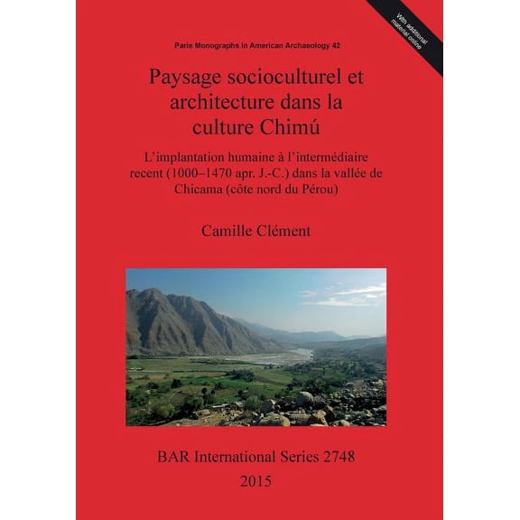 BAR International: Paysage socioculturel et architecture dans la culture Chimú: L'implantation humaine à l'intermédiaire recent (1000-1470 apr. J.-C.) dans la vallée de Chicama (côte nord du Pérou) (P
