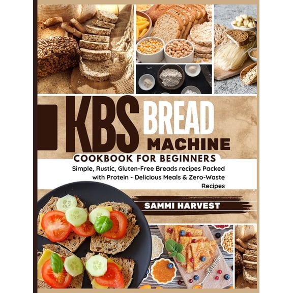 KBS Bread Machine Cookbook for Beginners: Simple, Rustic, Gluten-Free Breads recipes Packed with Protein - Delicious Mea, (Paperback)