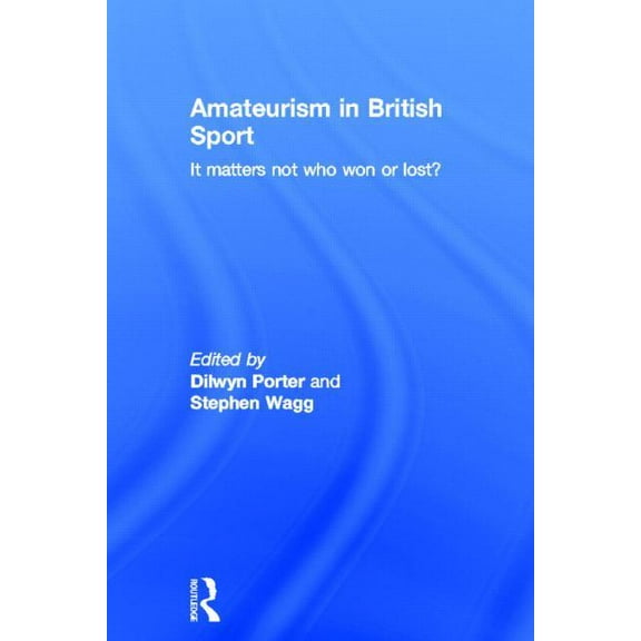 Sport in the Global Society Amateurism in British Sport: It Matters Not Who Won or Lost?, (Hardcover)