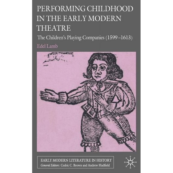 Early Modern Literature in History Performing Childhood in the Early Modern Theatre: The Children's Playing Companies (1599-1613), (Hardcover)