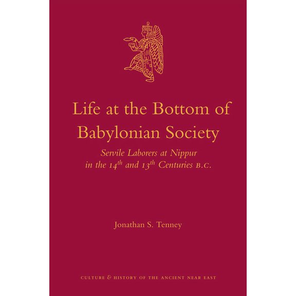 Culture and History of the Ancient Near Life at the Bottom of Babylonian Society: Servile Laborers at Nippur in the 14th and 13th Centuries B.C., Book 51, (Hardcover)