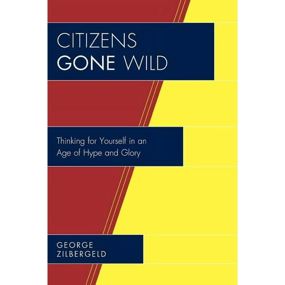 Citizens Gone Wild : Thinking for Yourself in an Age of Hype and Glory (Paperback)