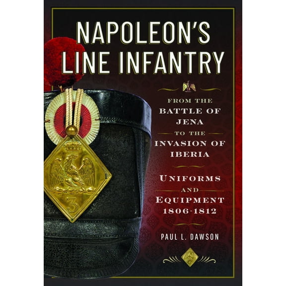 Napoleon's Line Infantry - From the Battle of Jena to the Invasion of Iberia: Uniforms and Equipment, (Hardcover)