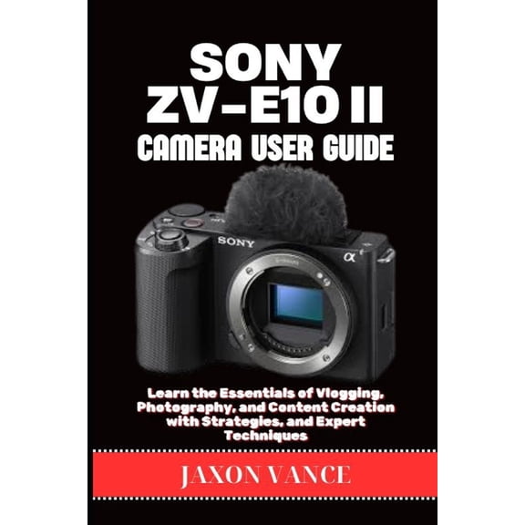 Sony Zv-E10ii Camera User Guide: Learn the Essentials of Vlogging, Photography, and Content Creation with Strategies, an, (Paperback)