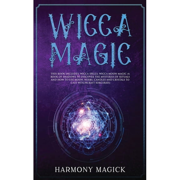 Wicca Magic : 2 Books in 1: Wicca Spells, Wicca Moon Magic (A Book of Shadows to Discover the Mysteries of Rituals and How to Use Moon, Herbs, Candles and Crystals to Cast Witchcraft Sorceries) (Hardcover)