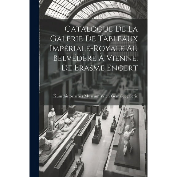 Catalogue de la Galerie de Tableaux Impériale-Royale au Belvédère à Vienne, de Erasme Engert (Paperback)