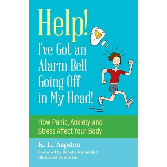Help! I've Got an Alarm Bell Going Off in My Head!: How Panic, Anxiety and Stress Affect Your Body, (Paperback)