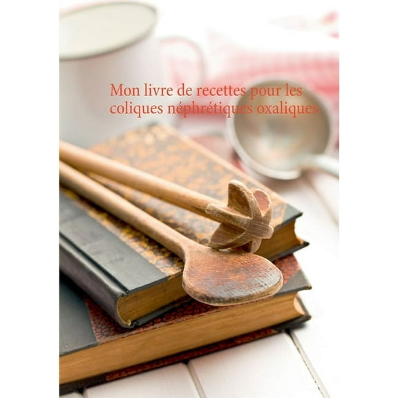 Mon livre de recettes pour les coliques nÃ©phrÃ©tiques oxaliques, (Paperback)