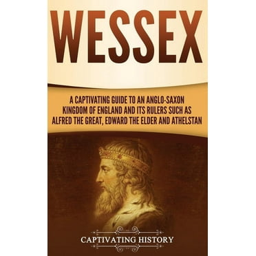 Wessex: A Captivating Guide to an Anglo-Saxon Kingdom of England and Its Rulers Such as Alfred the Great, Edward the Elder, and Athelstan (Hardcover)